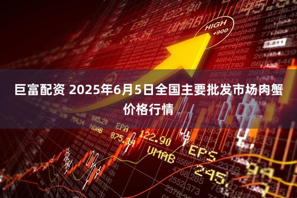 巨富配资 2025年6月5日全国主要批发市场肉蟹价格行情