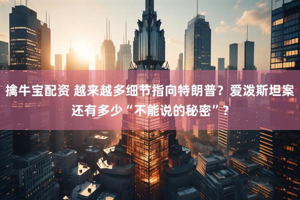 擒牛宝配资 越来越多细节指向特朗普？爱泼斯坦案还有多少“不能说的秘密”？