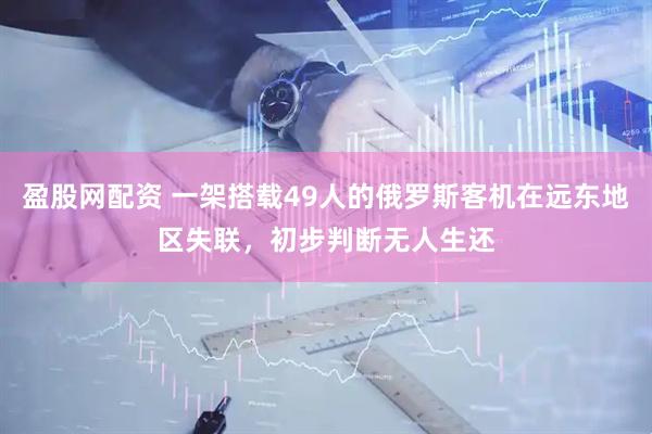 盈股网配资 一架搭载49人的俄罗斯客机在远东地区失联，初步判断无人生还