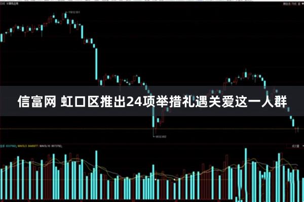 信富网 虹口区推出24项举措礼遇关爱这一人群