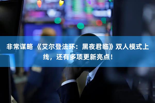 非常谋略 《艾尔登法环：黑夜君临》双人模式上线，还有多项更新亮点！