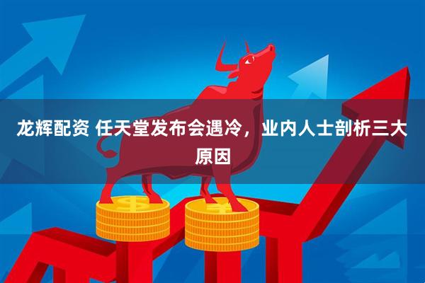 龙辉配资 任天堂发布会遇冷，业内人士剖析三大原因