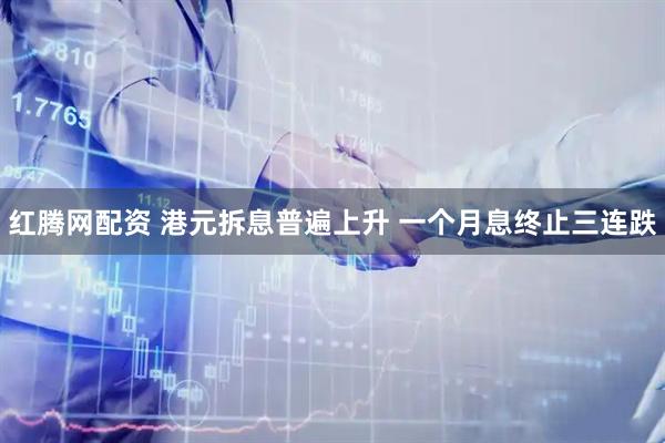 红腾网配资 港元拆息普遍上升 一个月息终止三连跌