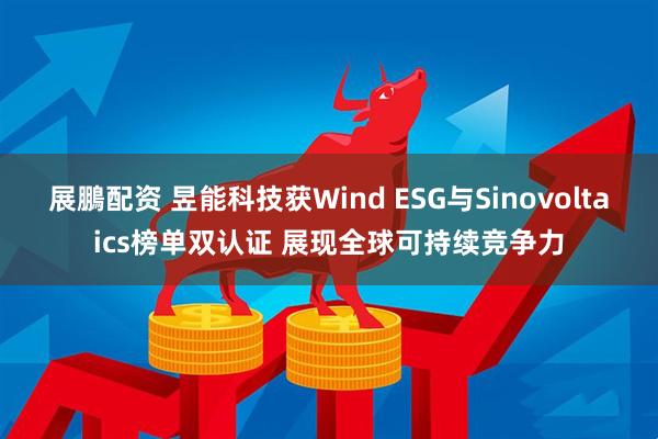 展鵬配资 昱能科技获Wind ESG与Sinovoltaics榜单双认证 展现全球可持续竞争力