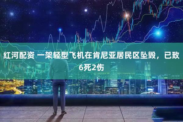 红河配资 一架轻型飞机在肯尼亚居民区坠毁，已致6死2伤