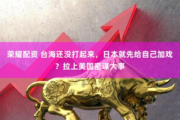 荣耀配资 台海还没打起来，日本就先给自己加戏？拉上美国密谋大事