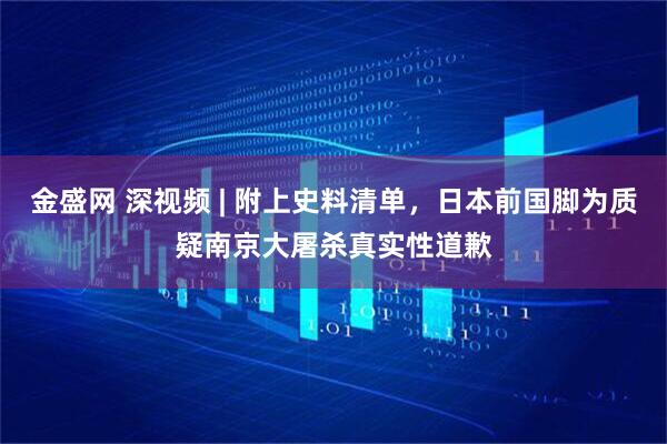 金盛网 深视频 | 附上史料清单，日本前国脚为质疑南京大屠杀真实性道歉