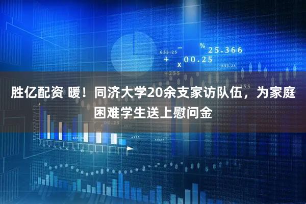 胜亿配资 暖！同济大学20余支家访队伍，为家庭困难学生送上慰问金