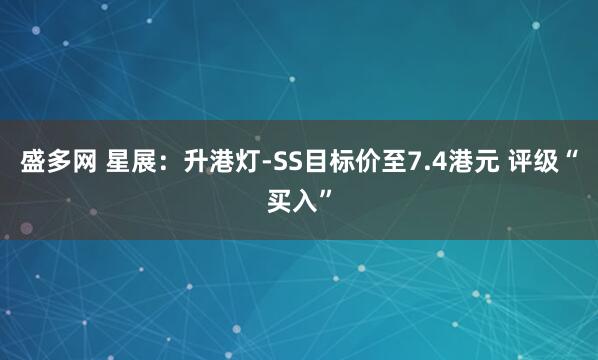 盛多网 星展：升港灯-SS目标价至7.4港元 评级“买入”