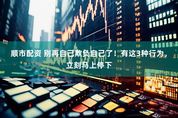 顺市配资 别再自己欺负自己了！有这3种行为，立刻马上停下