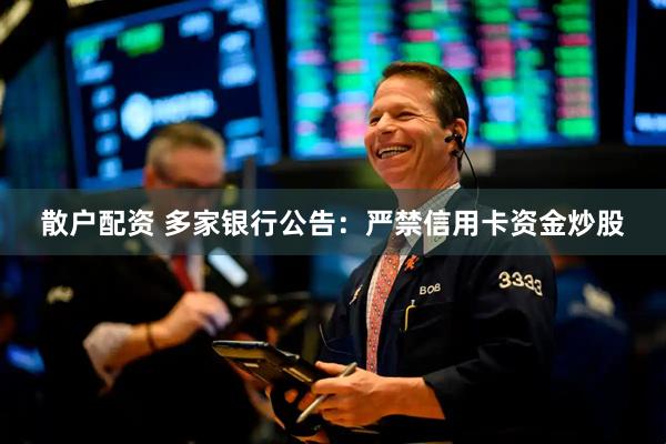 散户配资 多家银行公告：严禁信用卡资金炒股