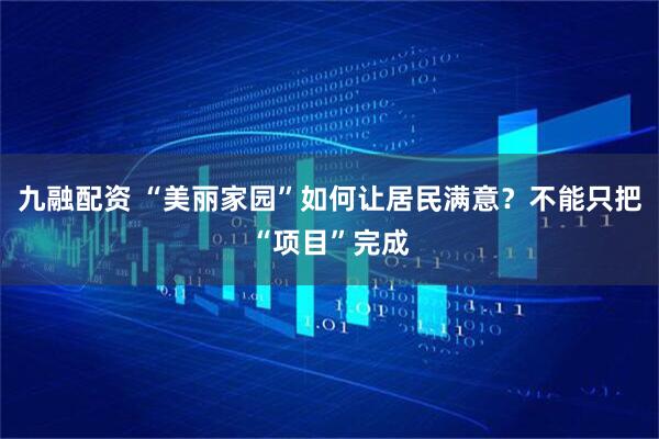 九融配资 “美丽家园”如何让居民满意？不能只把“项目”完成