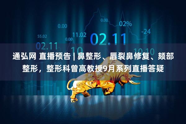 通弘网 直播预告 | 鼻整形、唇裂鼻修复、颏部整形，整形科曾高教授9月系列直播答疑