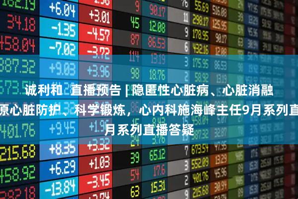 诚利和  直播预告 | 隐匿性心脏病、心脏消融术、高原心脏防护、科学锻炼，心内科施海峰主任9月系列直播答疑