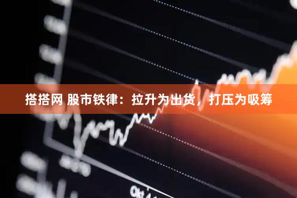 搭搭网 股市铁律：拉升为出货，打压为吸筹