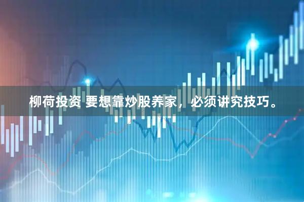 柳荷投资 要想靠炒股养家，必须讲究技巧。