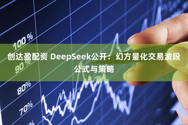创达盈配资 DeepSeek公开：幻方量化交易波段公式与策略