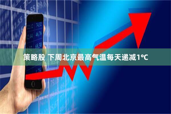策略股 下周北京最高气温每天递减1℃