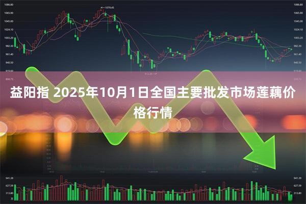 益阳指 2025年10月1日全国主要批发市场莲藕价格行情