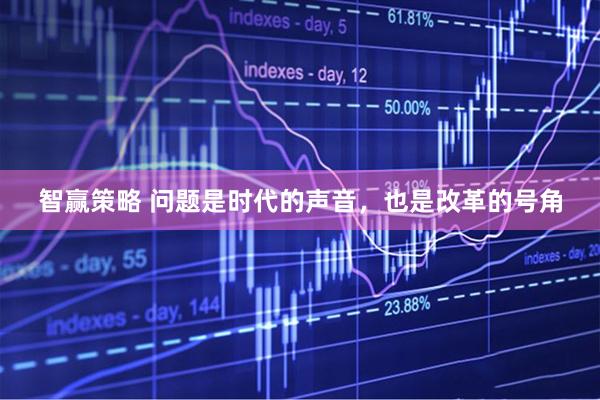 智赢策略 问题是时代的声音，也是改革的号角