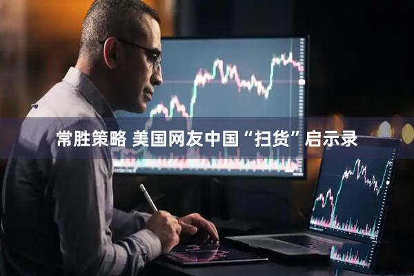 常胜策略 美国网友中国“扫货”启示录