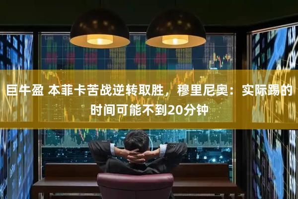 巨牛盈 本菲卡苦战逆转取胜，穆里尼奥：实际踢的时间可能不到20分钟