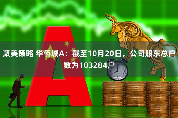 聚美策略 华侨城A：截至10月20日，公司股东总户数为103284户