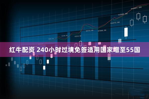 红牛配资 240小时过境免签适用国家增至55国