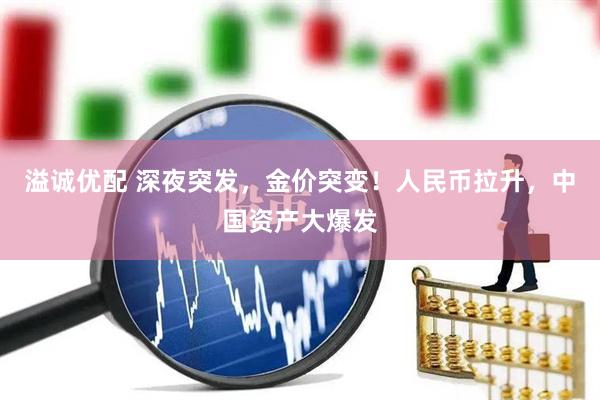 溢诚优配 深夜突发，金价突变！人民币拉升，中国资产大爆发