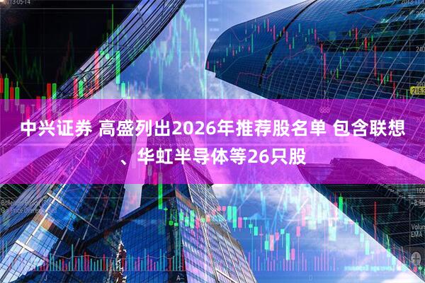 中兴证券 高盛列出2026年推荐股名单 包含联想、华虹半导体等26只股
