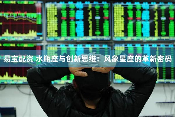 易宝配资 水瓶座与创新思维：风象星座的革新密码