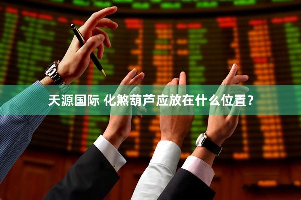 天源国际 化煞葫芦应放在什么位置？