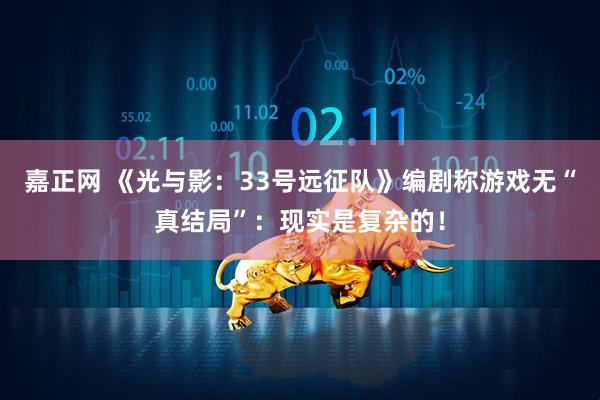 嘉正网 《光与影：33号远征队》编剧称游戏无“真结局”：现实是复杂的！