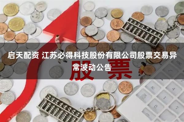 启天配资 江苏必得科技股份有限公司股票交易异常波动公告