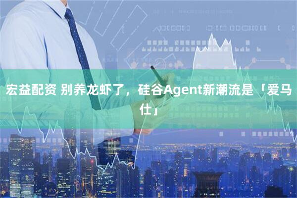 宏益配资 别养龙虾了，硅谷Agent新潮流是「爱马仕」