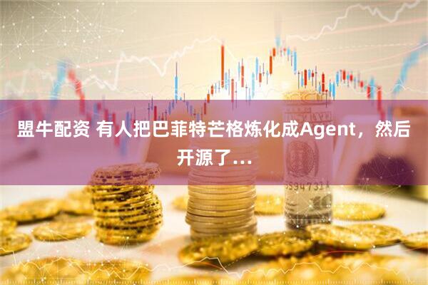 盟牛配资 有人把巴菲特芒格炼化成Agent，然后开源了…