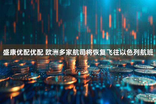 盛康优配优配 欧洲多家航司将恢复飞往以色列航班